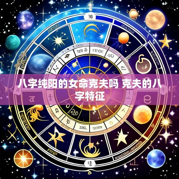 八字纯阳的女命克夫吗 克夫的八字特征