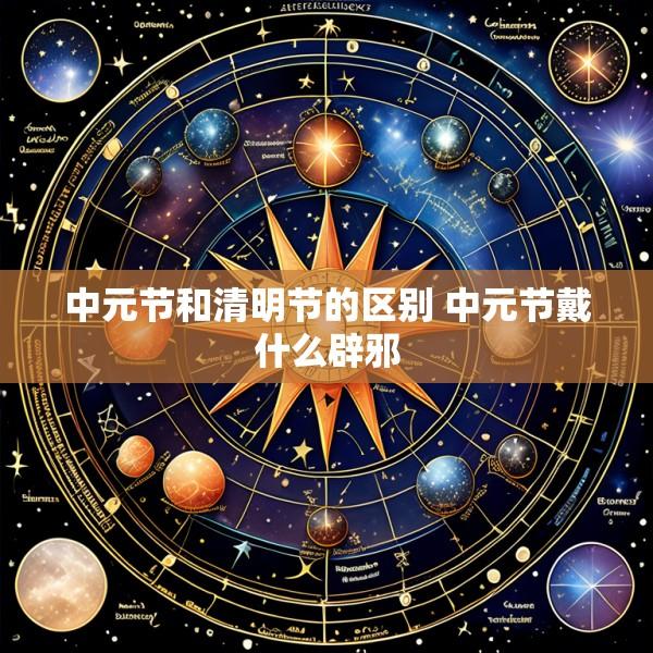 中元节和清明节的区别 中元节戴什么辟邪
