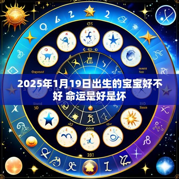 2025年1月19日出生的宝宝好不好 命运是好是坏