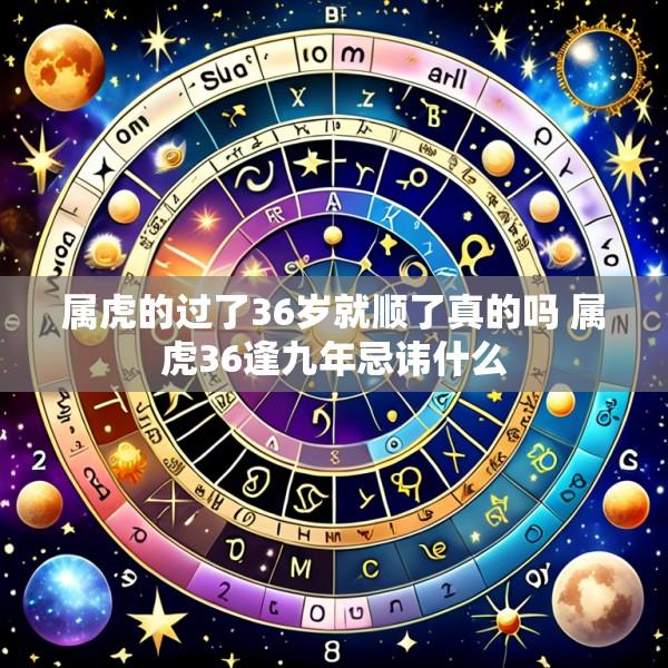 属虎的过了36岁就顺了真的吗 属虎36逢九年忌讳什么