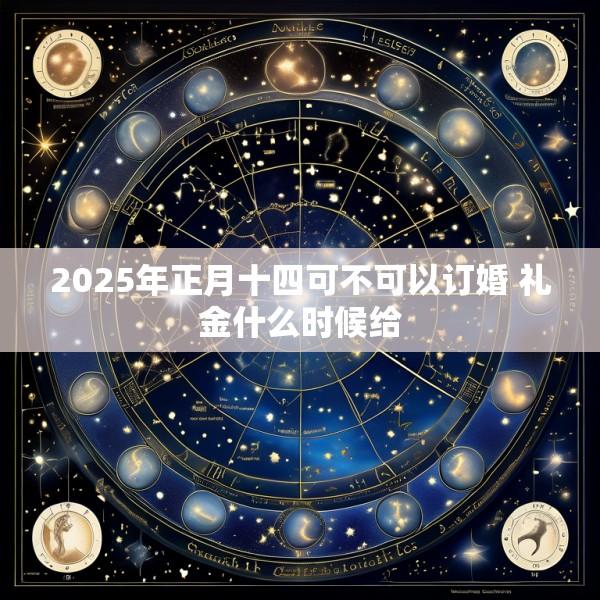 2025年正月十四可不可以订婚 礼金什么时候给
