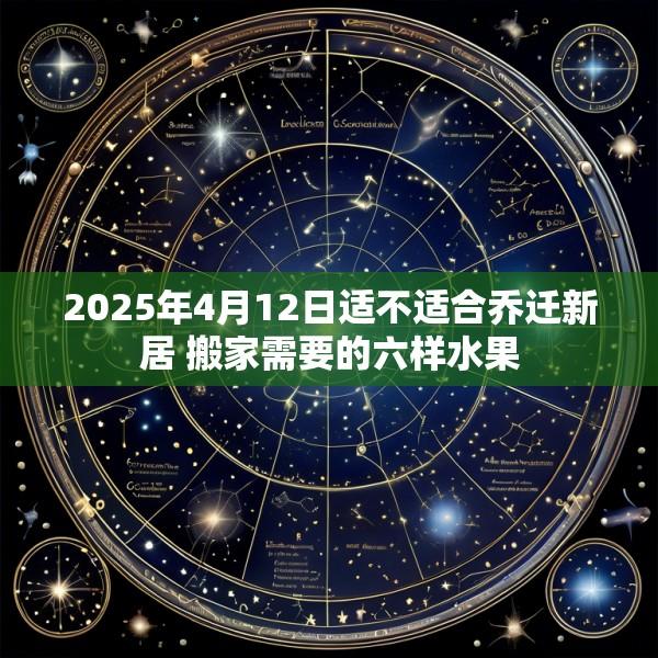 2025年4月12日适不适合乔迁新居 搬家需要的六样水果