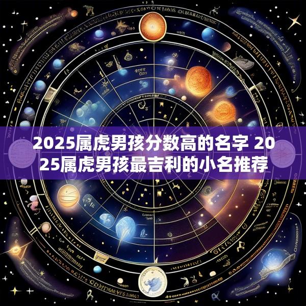 2025属虎男孩分数高的名字 2025属虎男孩最吉利的小名推荐