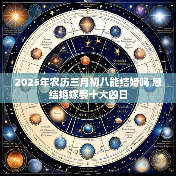2025年农历三月初八能结婚吗 忌结婚嫁娶十大凶日