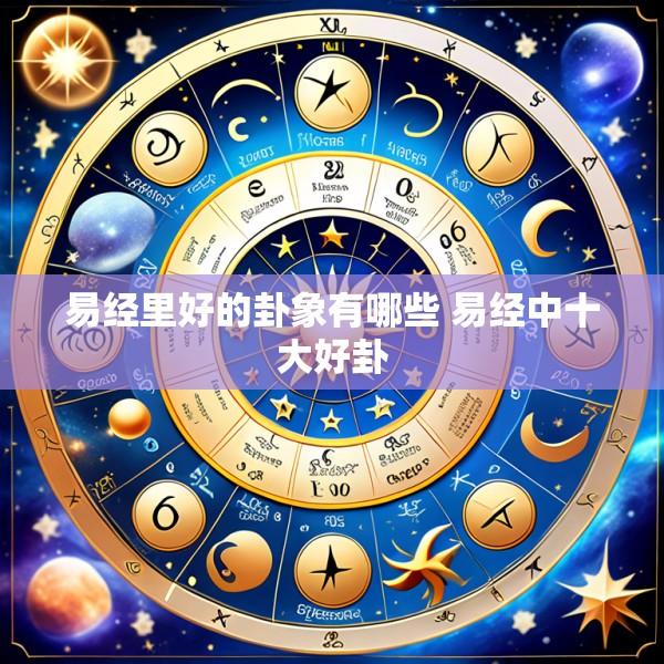 易经里好的卦象有哪些 易经中十大好卦