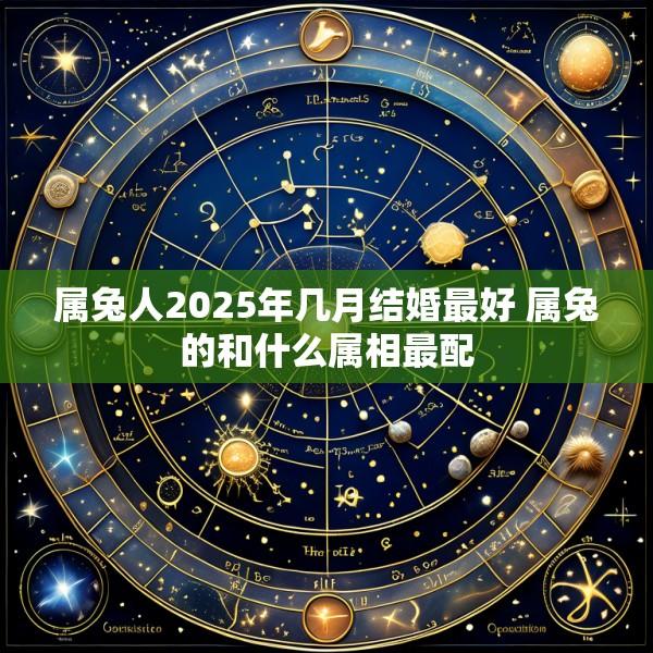 属兔人2025年几月结婚最好 属兔的和什么属相最配