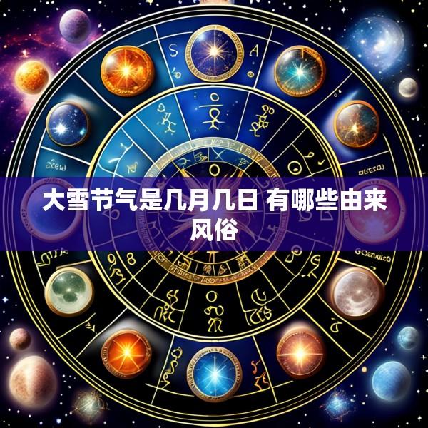 大雪节气是几月几日 有哪些由来风俗
