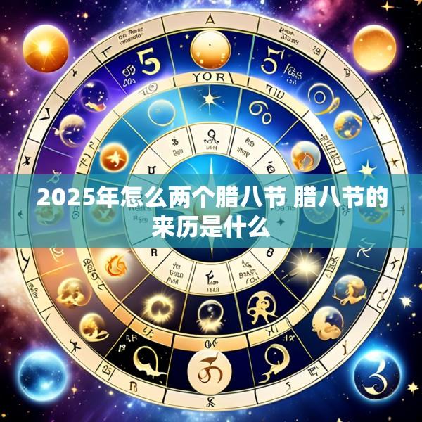 2025年怎么两个腊八节 腊八节的来历是什么