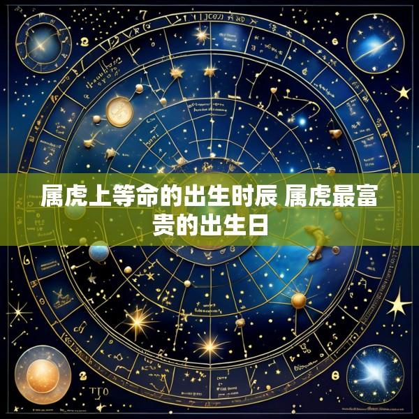 属虎上等命的出生时辰 属虎最富贵的出生日