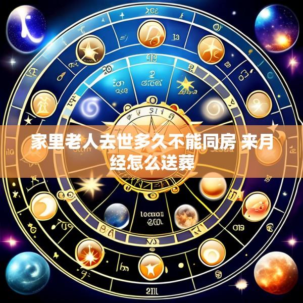 家里老人去世多久不能同房 来月经怎么送葬