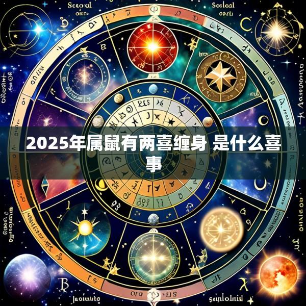 2025年属鼠有两喜缠身 是什么喜事