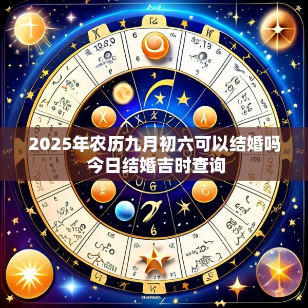 2025年农历九月初六可以结婚吗 今日结婚吉时查询