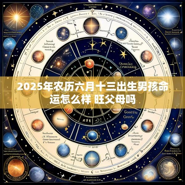 2025年农历六月十三出生男孩命运怎么样 旺父母吗