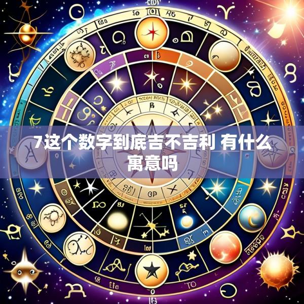 7这个数字到底吉不吉利 有什么寓意吗