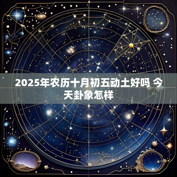 2025年农历十月初五动土好吗 今天卦象怎样