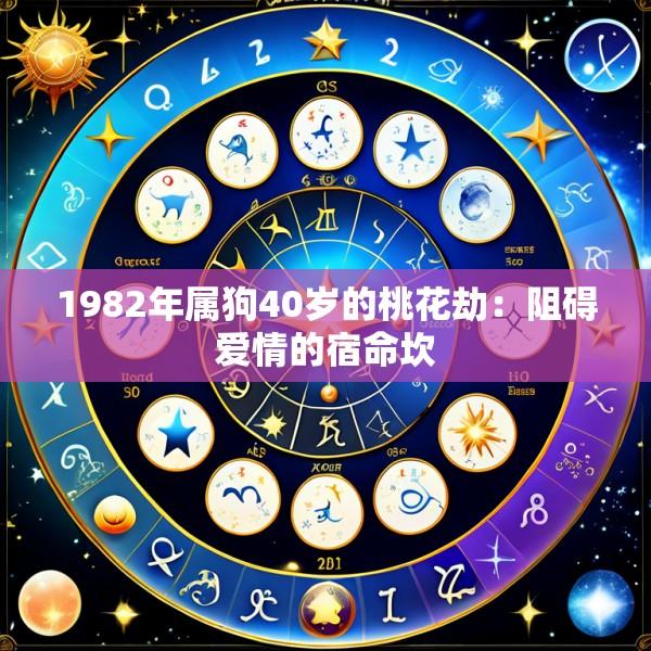 1982年属狗40岁的桃花劫：阻碍爱情的宿命坎