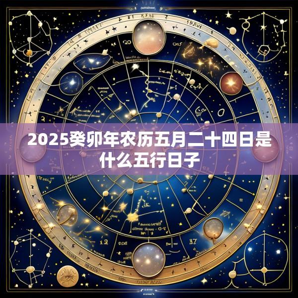 2025癸卯年农历五月二十四日是什么五行日子