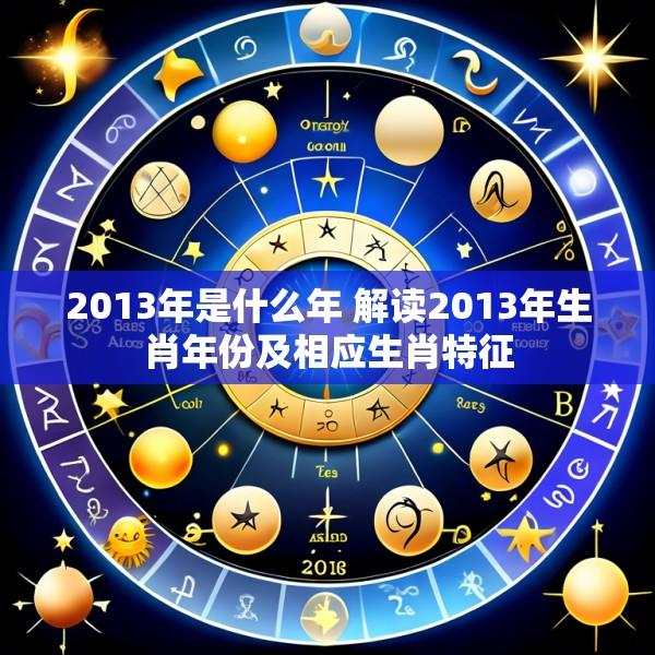 2013年是什么年 解读2013年生肖年份及相应生肖特征