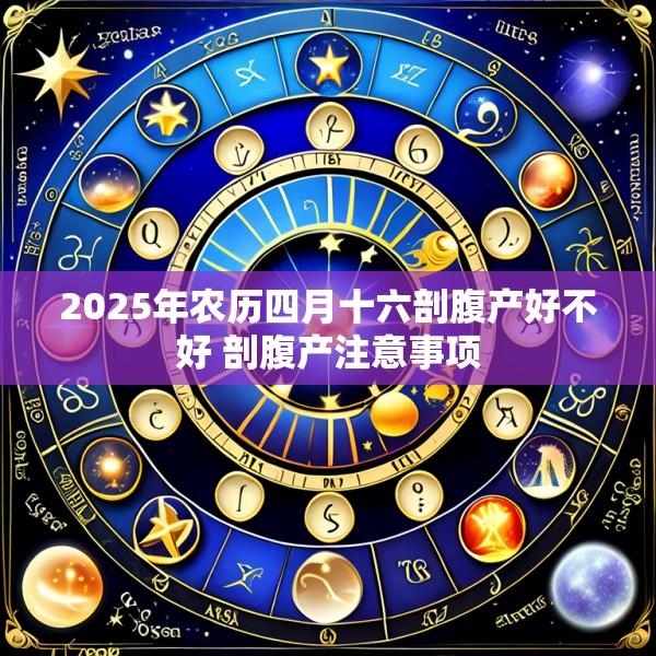2025年农历四月十六剖腹产好不好 剖腹产注意事项