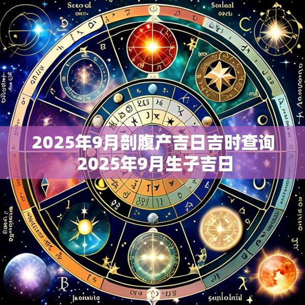 2025年9月剖腹产吉日吉时查询 2025年9月生子吉日