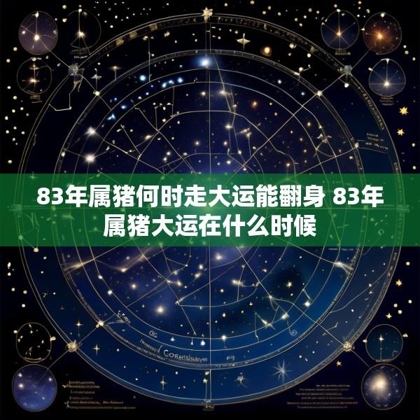 83年属猪何时走大运能翻身 83年属猪大运在什么时候