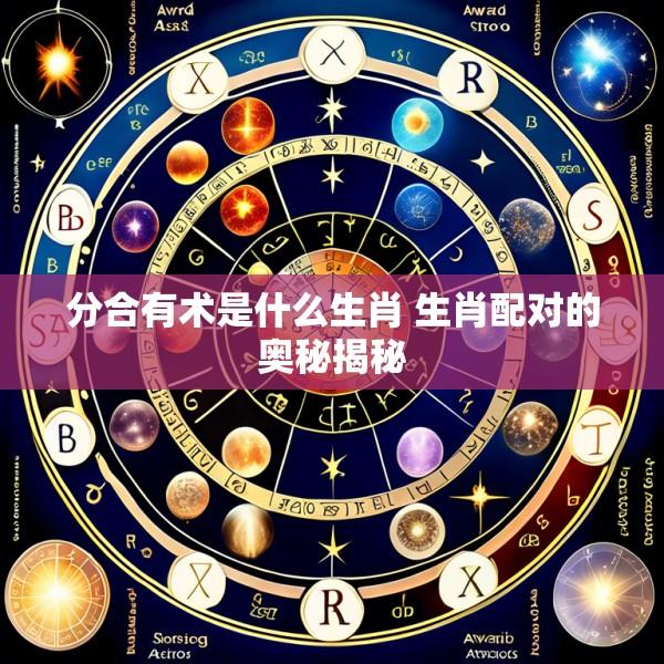 分合有术是什么生肖 生肖配对的奥秘揭秘