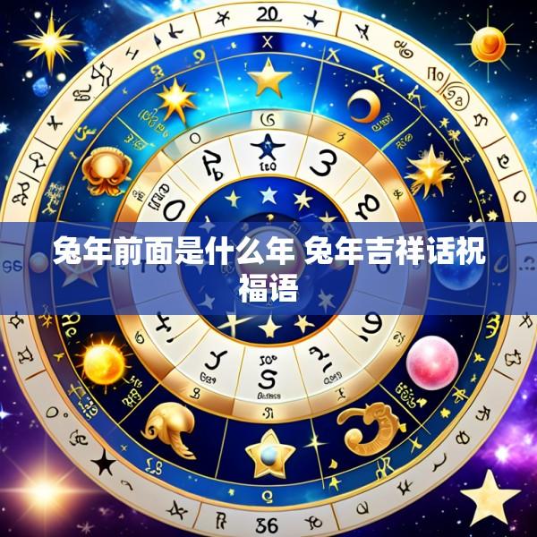 兔年前面是什么年 兔年吉祥话祝福语