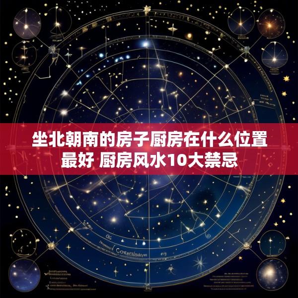 坐北朝南的房子厨房在什么位置最好 厨房风水10大禁忌