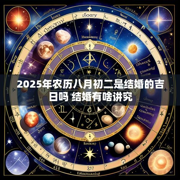 2025年农历八月初二是结婚的吉日吗 结婚有啥讲究