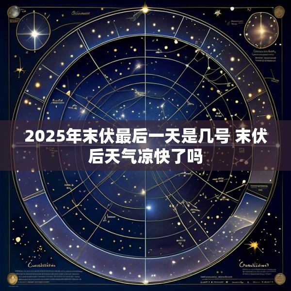 2025年末伏最后一天是几号 末伏后天气凉快了吗