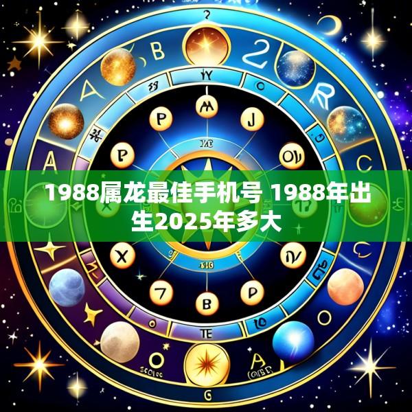 1988属龙最佳手机号 1988年出生2025年多大