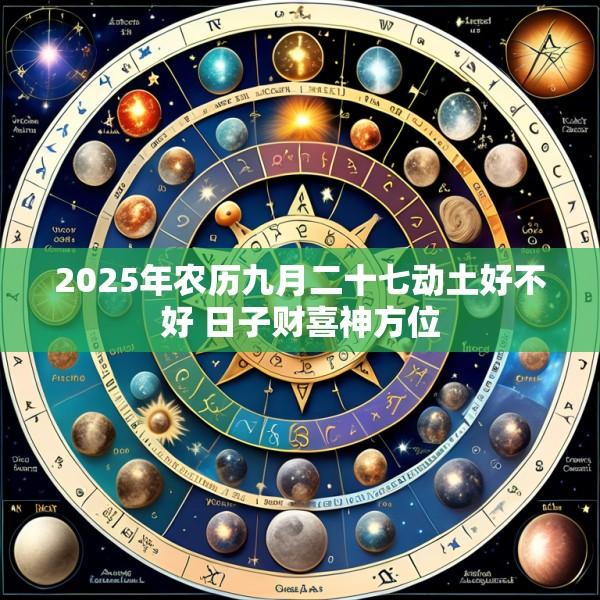 2025年农历九月二十七动土好不好 日子财喜神方位