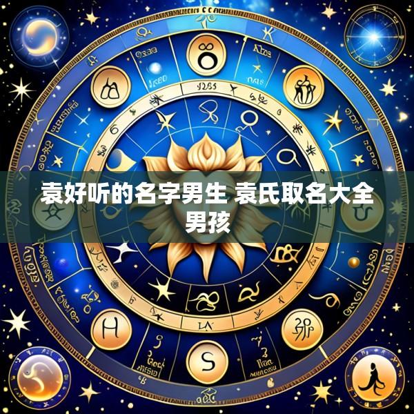 袁好听的名字男生 袁氏取名大全男孩