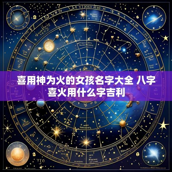 喜用神为火的女孩名字大全 八字喜火用什么字吉利