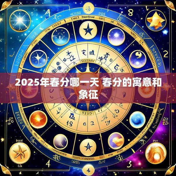 2025年春分哪一天 春分的寓意和象征