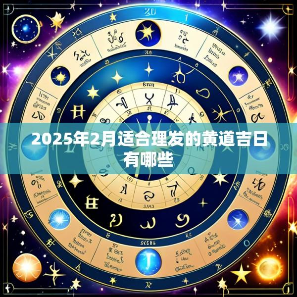 2025年2月适合理发的黄道吉日有哪些