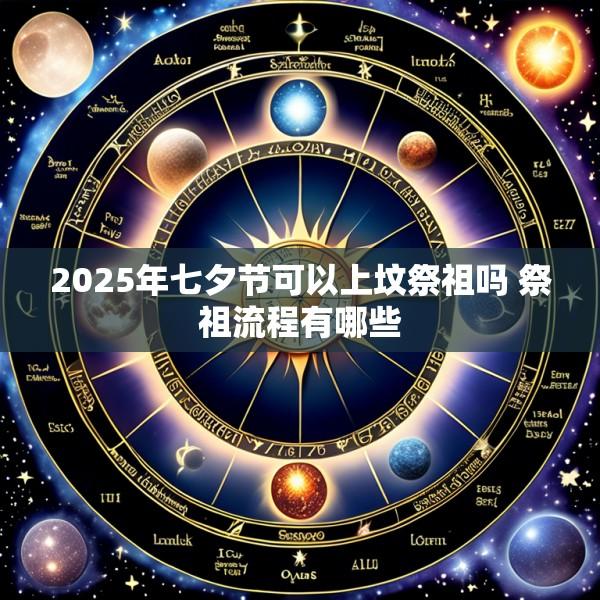 2025年七夕节可以上坟祭祖吗 祭祖流程有哪些