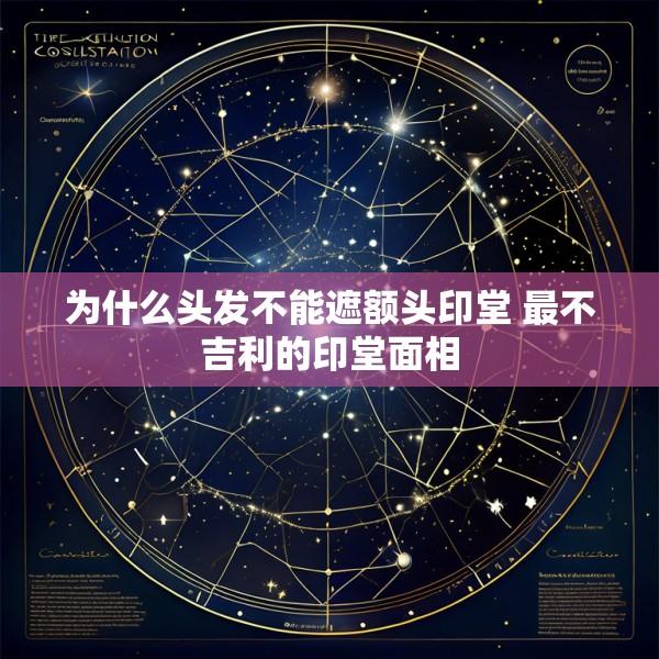 为什么头发不能遮额头印堂 最不吉利的印堂面相