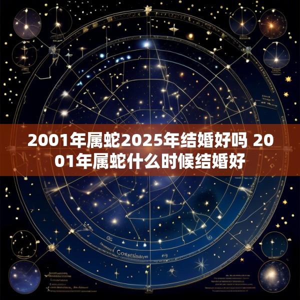 2001年属蛇2025年结婚好吗 2001年属蛇什么时候结婚好