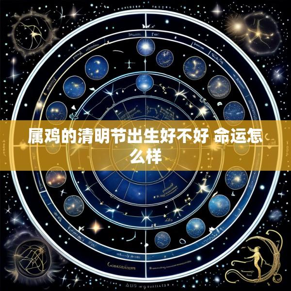 属鸡的清明节出生好不好 命运怎么样