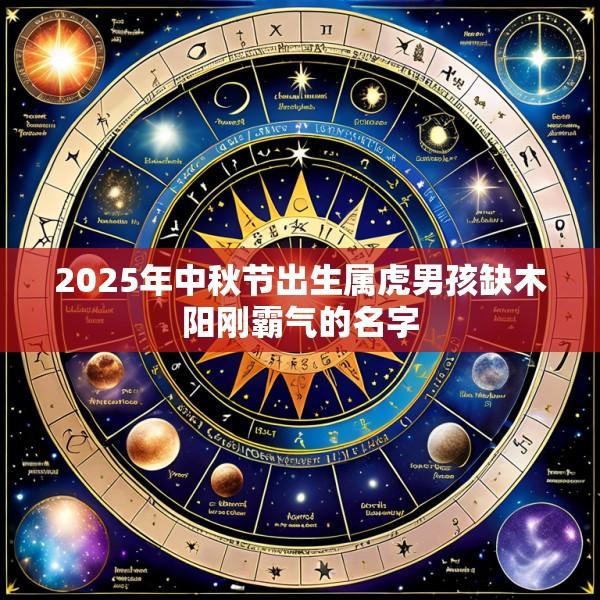 2025年中秋节出生属虎男孩缺木阳刚霸气的名字