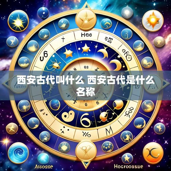 西安古代叫什么 西安古代是什么名称