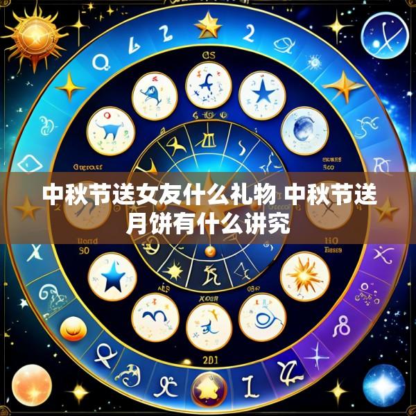 中秋节送女友什么礼物 中秋节送月饼有什么讲究
