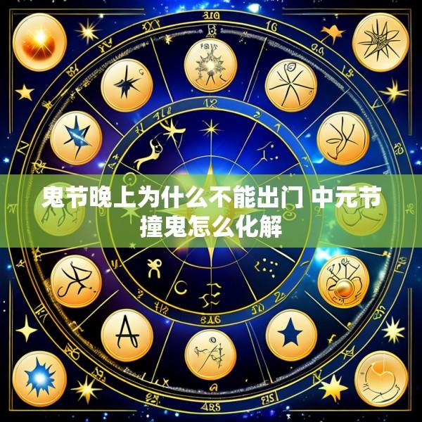 鬼节晚上为什么不能出门 中元节撞鬼怎么化解