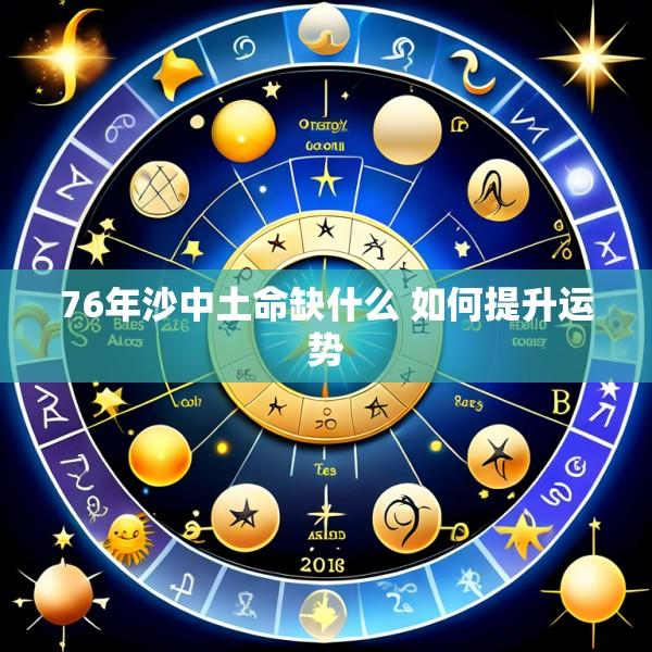 76年沙中土命缺什么 如何提升运势
