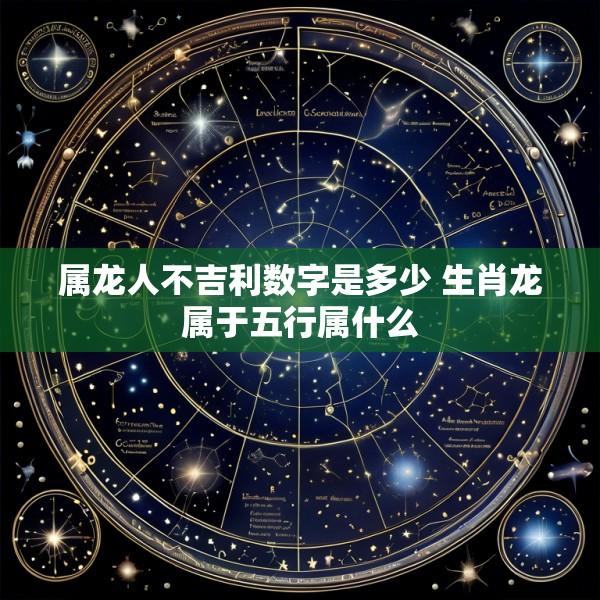 属龙人不吉利数字是多少 生肖龙属于五行属什么