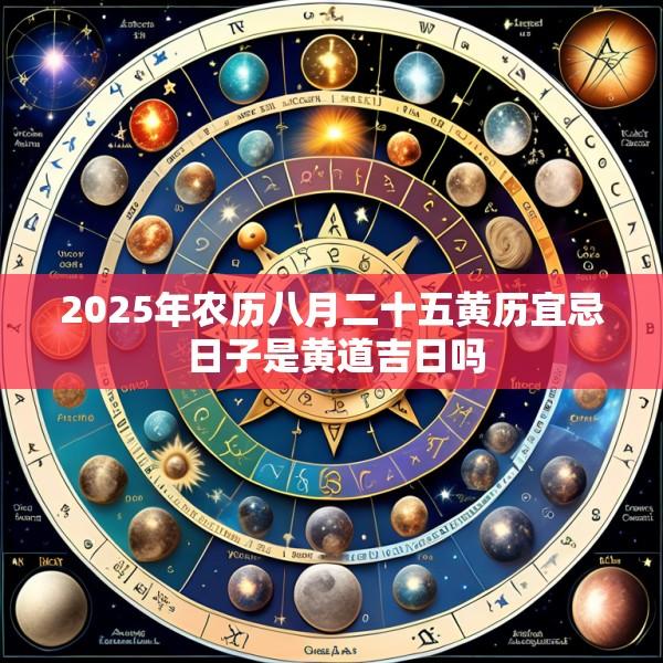 2025年农历八月二十五黄历宜忌 日子是黄道吉日吗