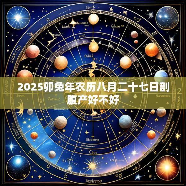 2025卯兔年农历八月二十七日剖腹产好不好