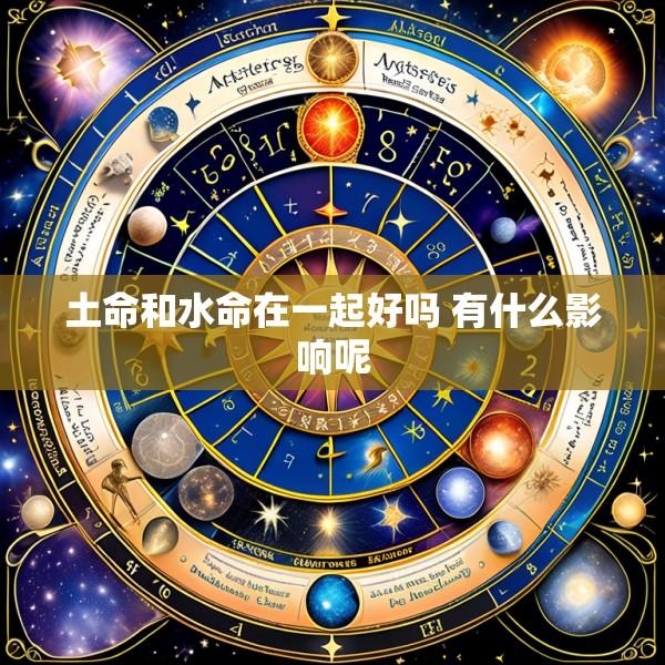 土命和水命在一起好吗 有什么影响呢