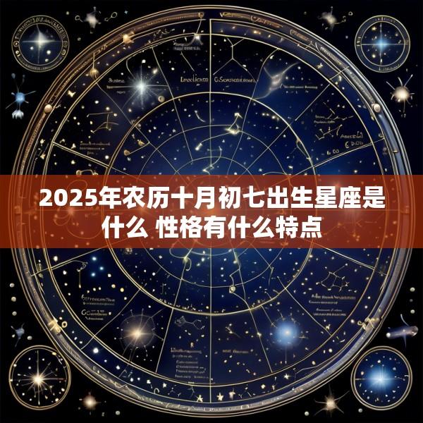 2025年农历十月初七出生星座是什么 性格有什么特点